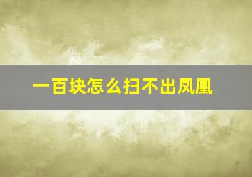 一百块怎么扫不出凤凰