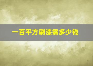 一百平方刷漆需多少钱