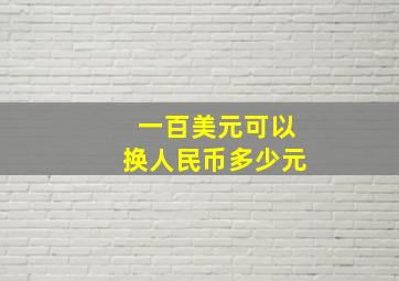 一百美元可以换人民币多少元