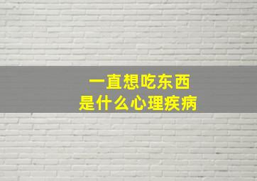 一直想吃东西是什么心理疾病