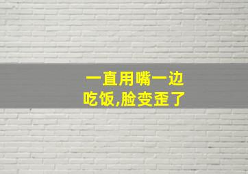 一直用嘴一边吃饭,脸变歪了