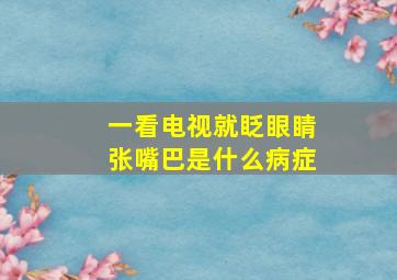 一看电视就眨眼睛张嘴巴是什么病症