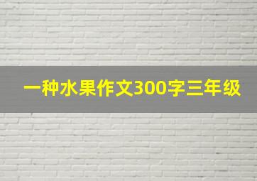 一种水果作文300字三年级