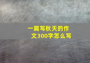 一篇写秋天的作文300字怎么写