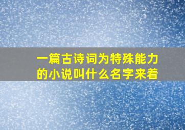 一篇古诗词为特殊能力的小说叫什么名字来着