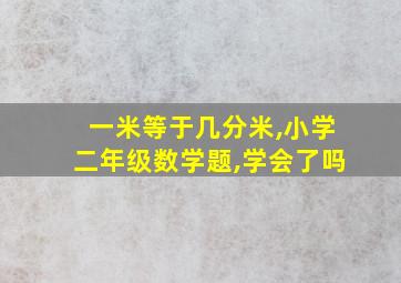 一米等于几分米,小学二年级数学题,学会了吗