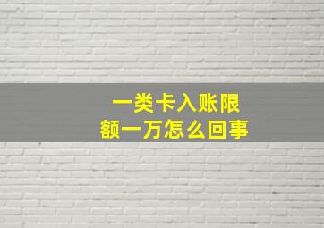 一类卡入账限额一万怎么回事