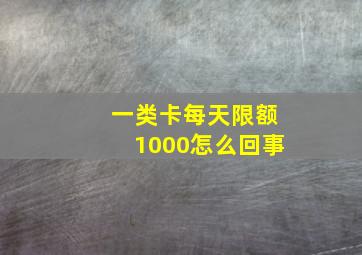 一类卡每天限额1000怎么回事