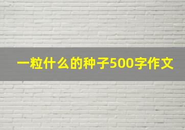 一粒什么的种子500字作文