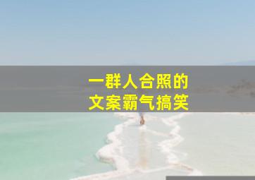 一群人合照的文案霸气搞笑