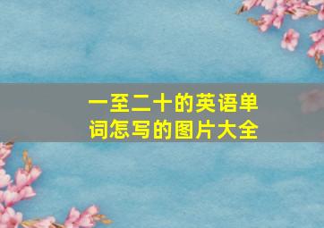 一至二十的英语单词怎写的图片大全