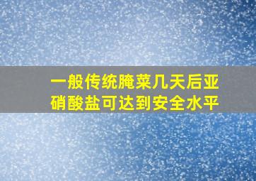 一般传统腌菜几天后亚硝酸盐可达到安全水平