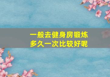 一般去健身房锻炼多久一次比较好呢