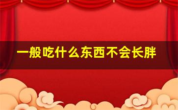 一般吃什么东西不会长胖