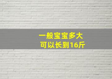 一般宝宝多大可以长到16斤