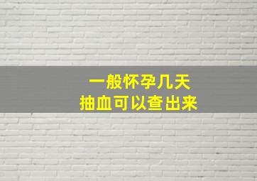 一般怀孕几天抽血可以查出来