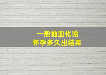 一般抽血化验怀孕多久出结果