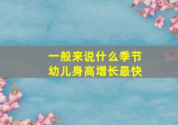 一般来说什么季节幼儿身高增长最快