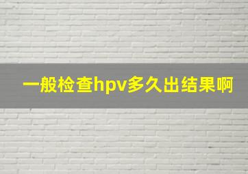 一般检查hpv多久出结果啊