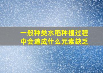 一般种类水稻种植过程中会造成什么元素缺乏