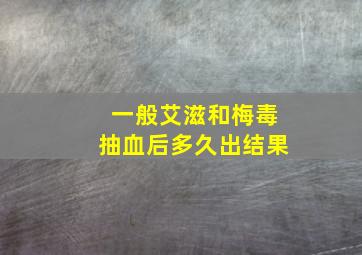 一般艾滋和梅毒抽血后多久出结果