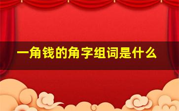 一角钱的角字组词是什么