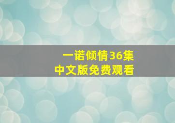 一诺倾情36集中文版免费观看