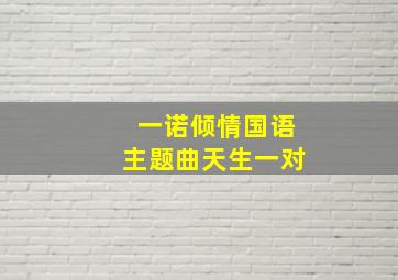 一诺倾情国语主题曲天生一对