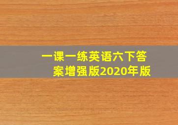 一课一练英语六下答案增强版2020年版