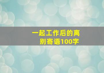 一起工作后的离别寄语100字