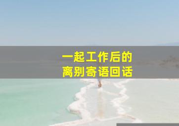 一起工作后的离别寄语回话