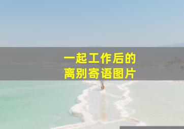 一起工作后的离别寄语图片