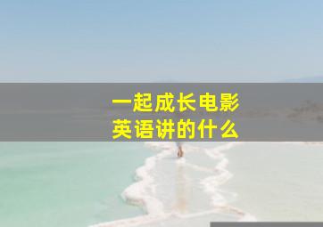 一起成长电影英语讲的什么