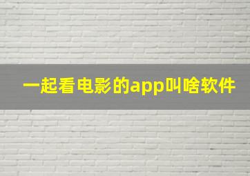 一起看电影的app叫啥软件