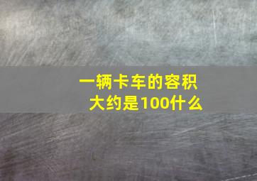 一辆卡车的容积大约是100什么