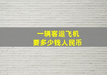 一辆客运飞机要多少钱人民币