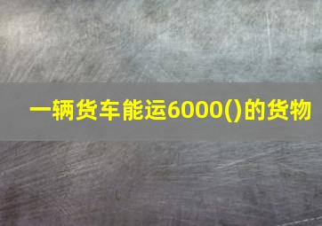 一辆货车能运6000()的货物