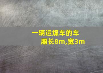 一辆运煤车的车厢长8m,宽3m