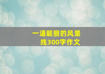 一道靓丽的风景线300字作文