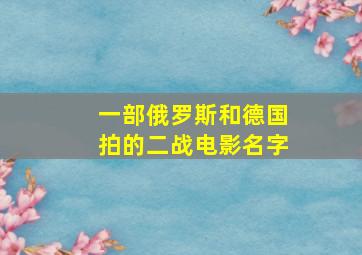 一部俄罗斯和德国拍的二战电影名字