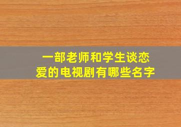 一部老师和学生谈恋爱的电视剧有哪些名字