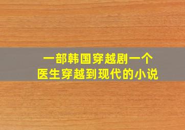 一部韩国穿越剧一个医生穿越到现代的小说