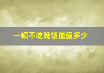 一顿不吃晚饭能瘦多少