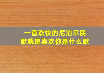 一首欢快的尼泊尔民歌就是喜欢你是什么歌