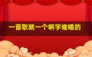 一首歌就一个啊字谁唱的