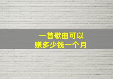 一首歌曲可以赚多少钱一个月