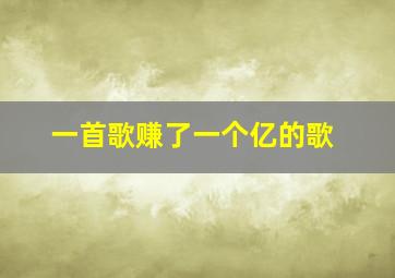 一首歌赚了一个亿的歌