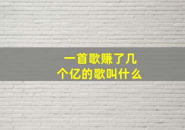 一首歌赚了几个亿的歌叫什么