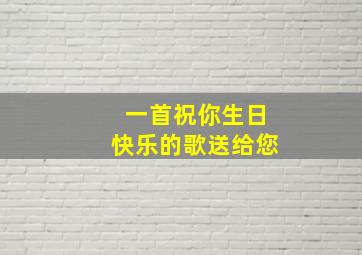 一首祝你生日快乐的歌送给您