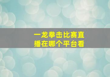 一龙拳击比赛直播在哪个平台看